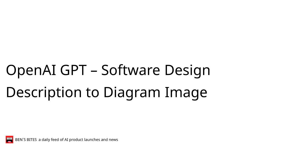 OpenAI GPT Software Design Description to Diagram Image Bens Bites News