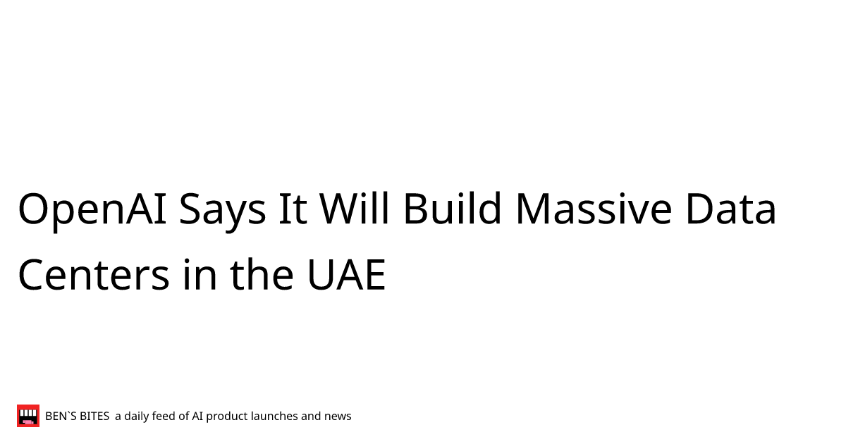 OpenAI Says It Will Build Massive Data Centers in the UAE - Bens Bites