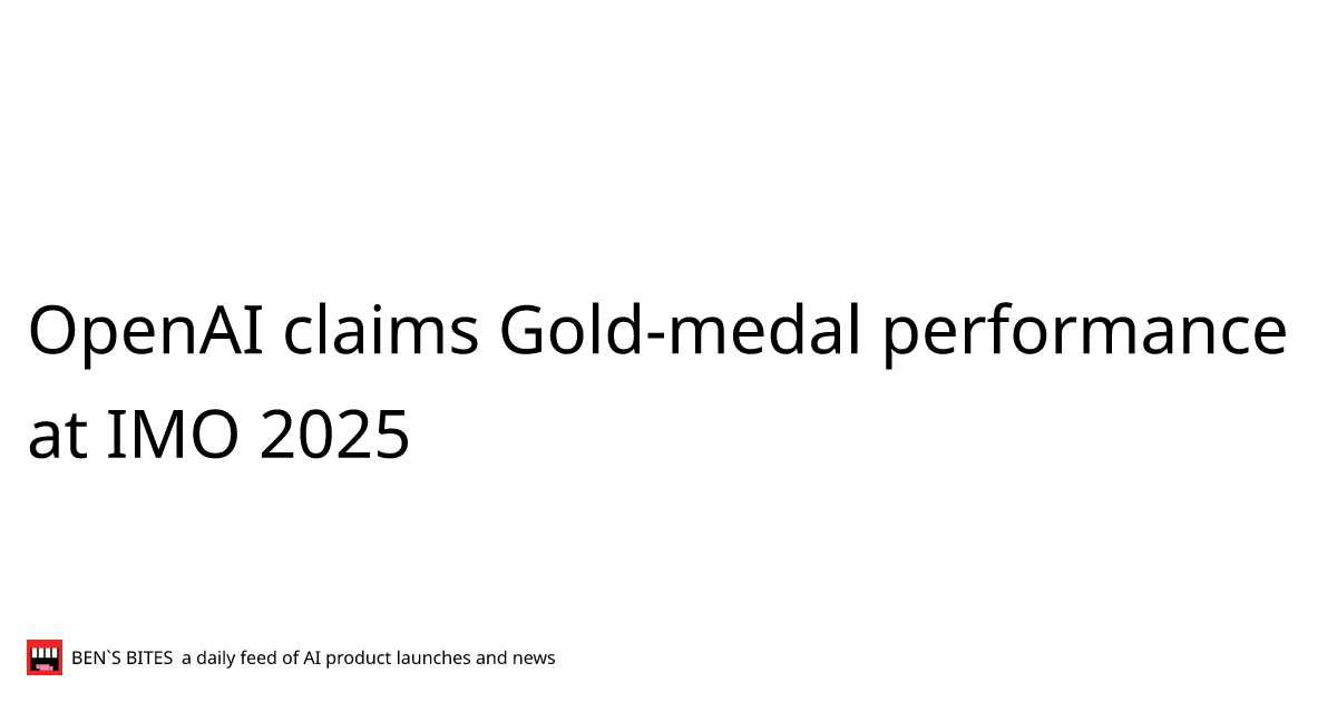 OpenAI claims gold-medal performance at IMO 2025 - Bens Bites