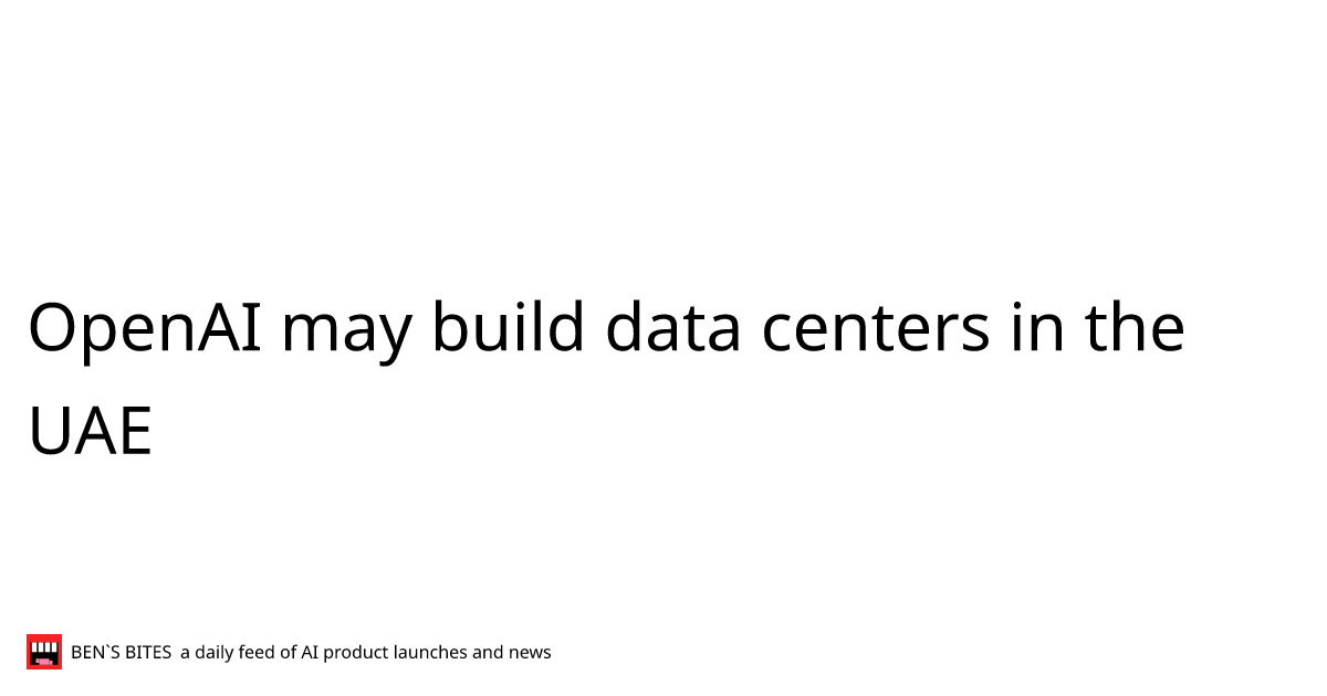 OpenAI may build data centers in the UAE - Bens Bites