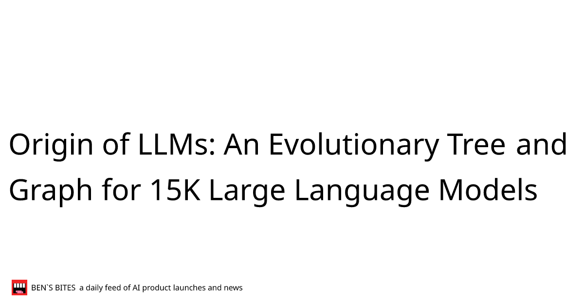 Origin Of Llms An Evolutionary Tree And Graph For 15k Large Language Models Bens Bites News