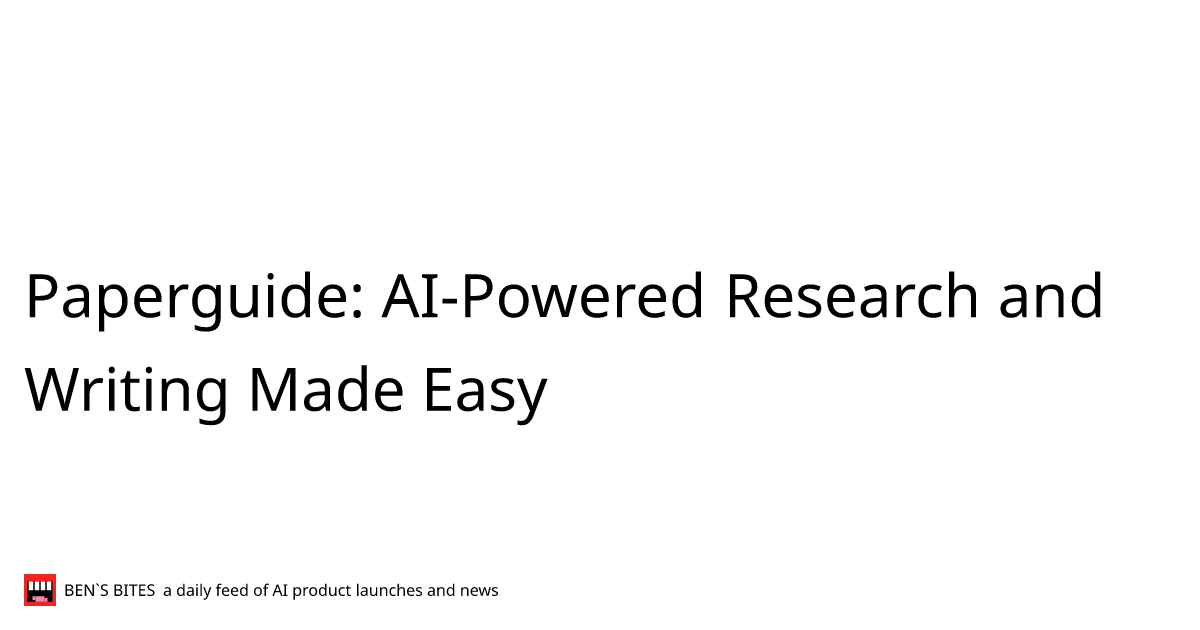 Paperguide Ai Powered Research And Writing Made Easy Bens Bites