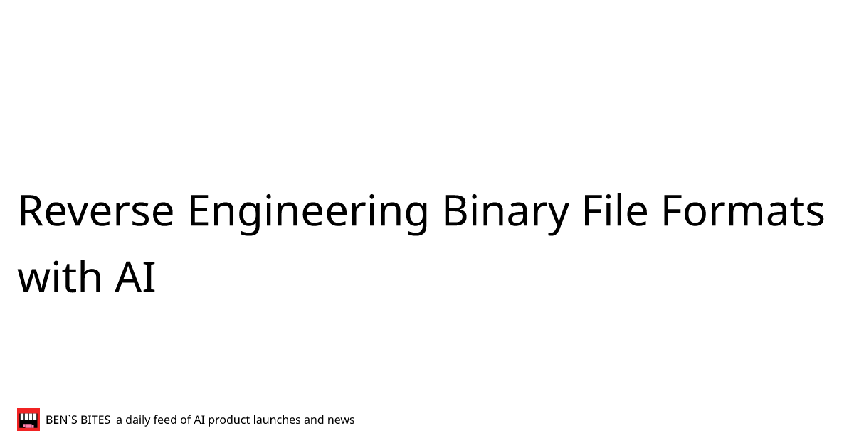 Reverse Engineering Binary File Formats with AI - Bens Bites