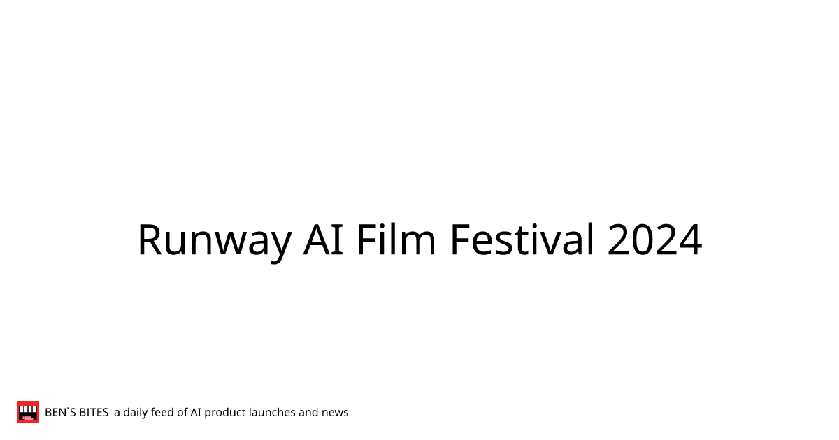 runway-ai-film-festival-2024-bens-bites