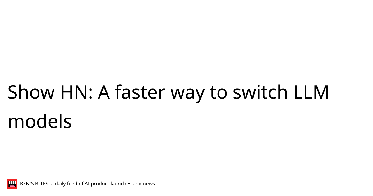 Show HN: A faster way to switch LLM models - Bens Bites