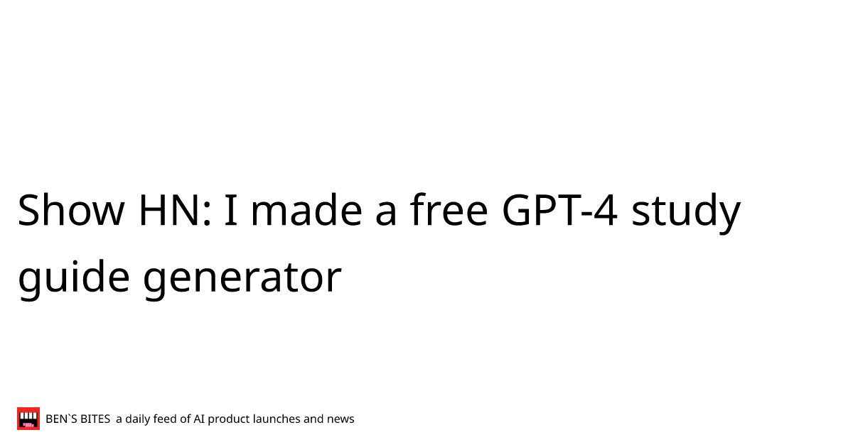 Show HN I made a free GPT4 study guide generator Bens Bites News