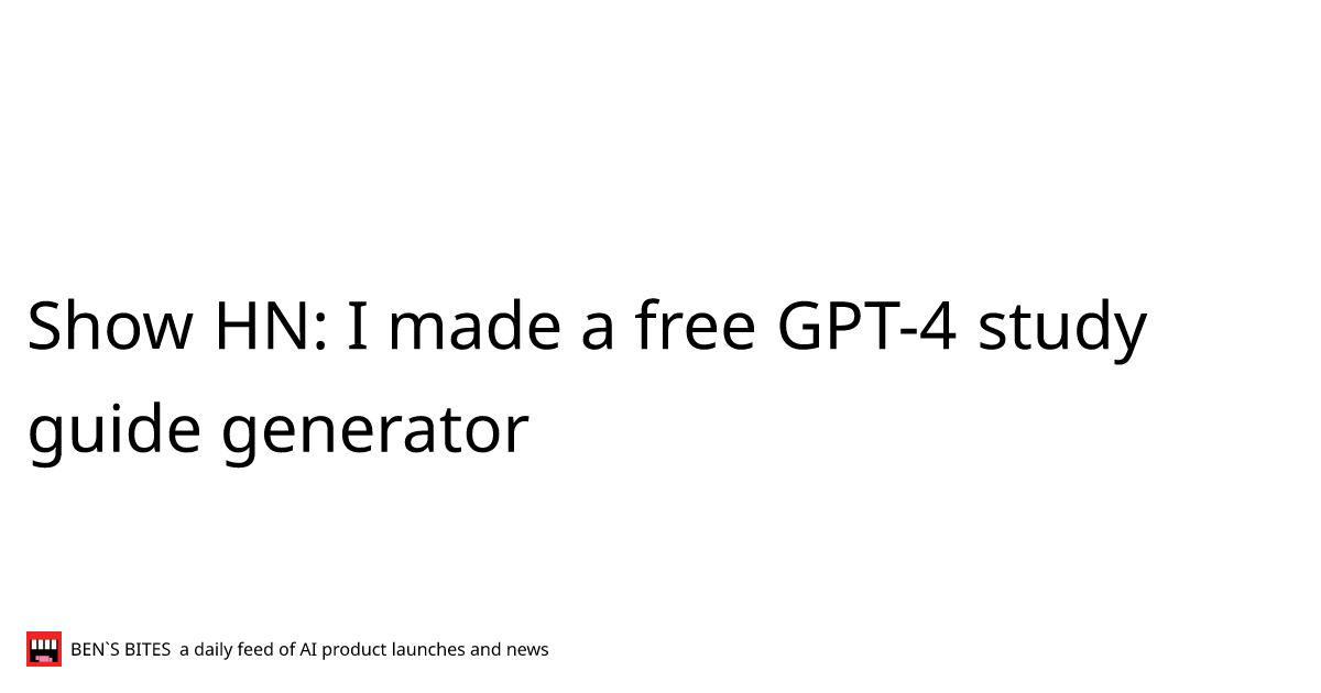 Show HN: I made a free GPT-4 study guide generator - Bens Bites News