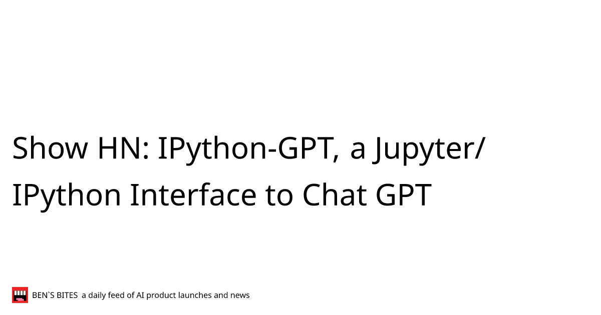 Show HN: IPython-GPT, a Jupyter/IPython Interface to Chat GPT - Bens Bites