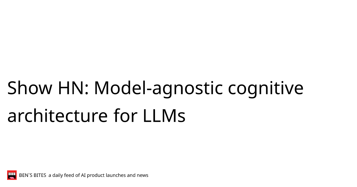 Show HN: Model-agnostic cognitive architecture for LLMs - Bens Bites