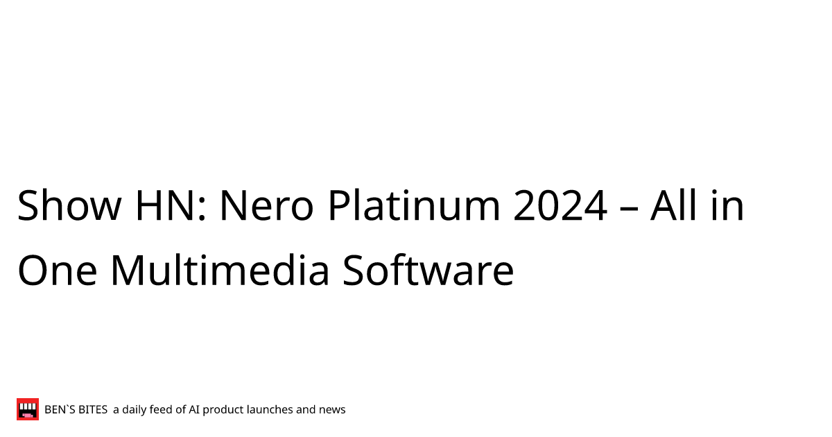 Show HN: Nero Platinum 2024 – All in One Multimedia Software - Bens Bites