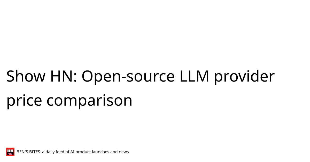 show-hn-open-source-llm-provider-price-comparison-bens-bites
