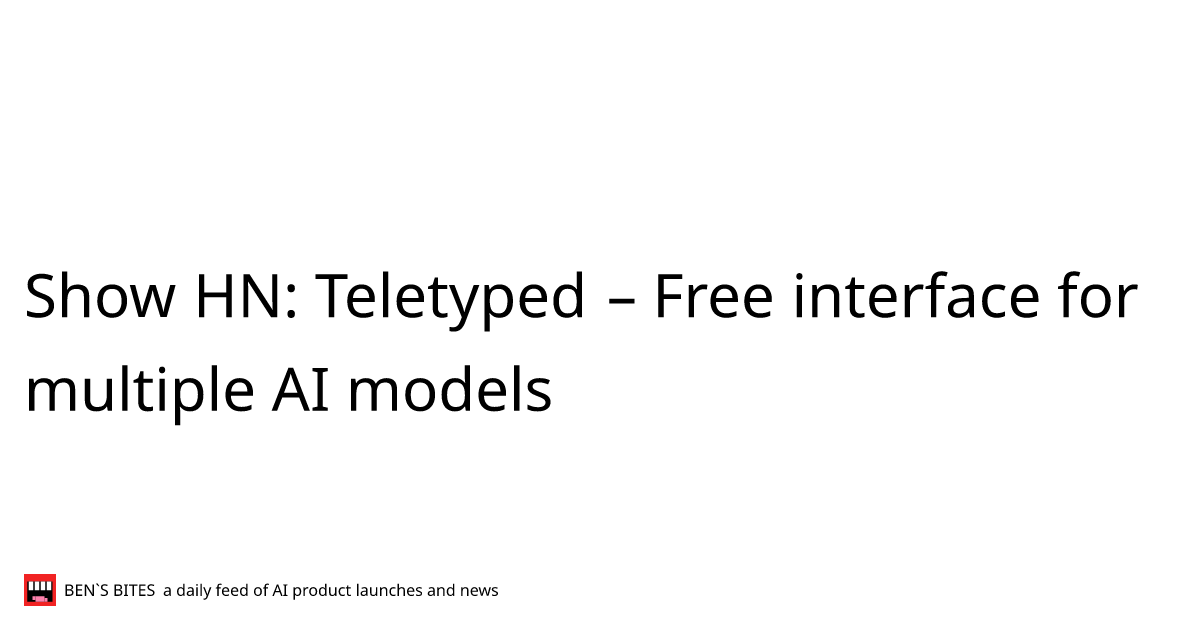 Show HN: Teletyped – Free interface for multiple AI models - Bens Bites
