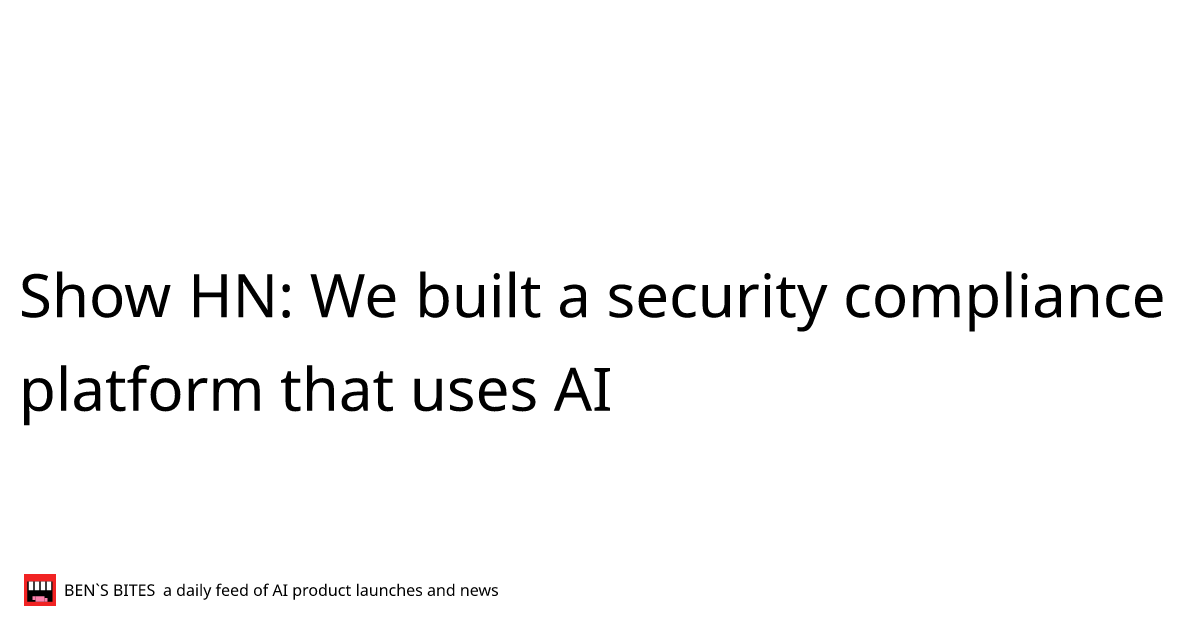 Show HN: We built a security compliance platform that uses AI - Bens Bites
