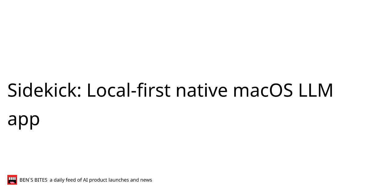 Sidekick: Local-first native macOS LLM app - Bens Bites