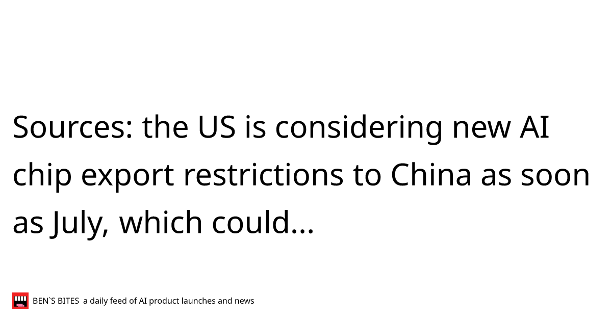 Sources The Us Is Considering New Ai Chip Export Restrictions To China As Soon As July Which