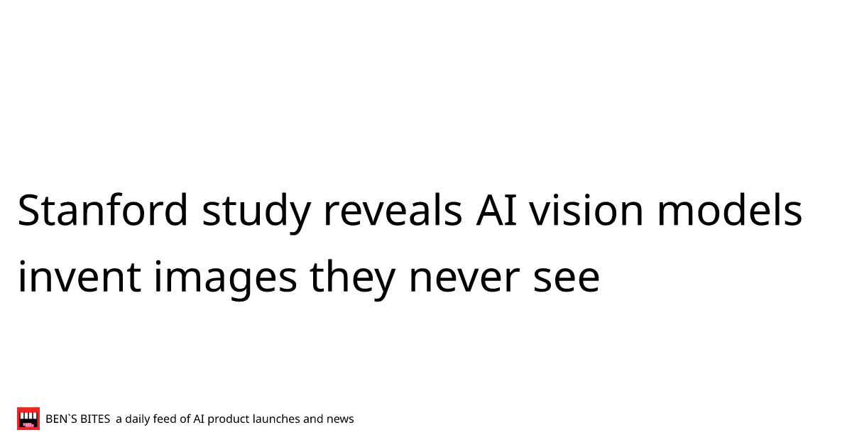 Stanford study reveals AI vision models invent images they never see ...