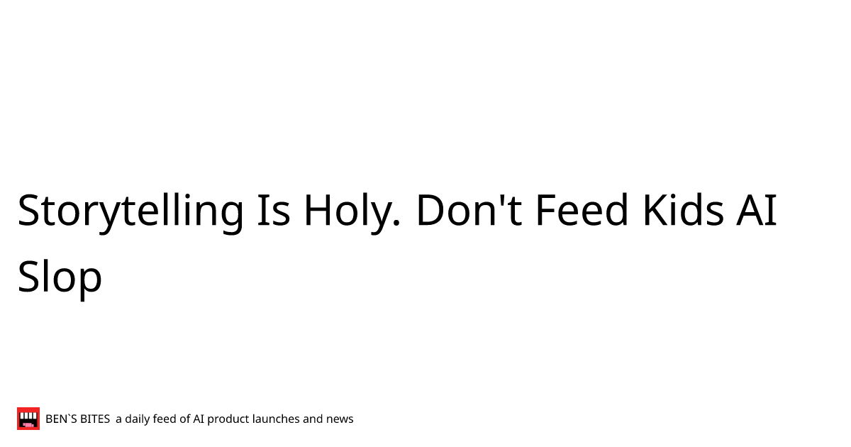 Storytelling Is Holy. Don't Feed Kids AI Slop - Bens Bites
