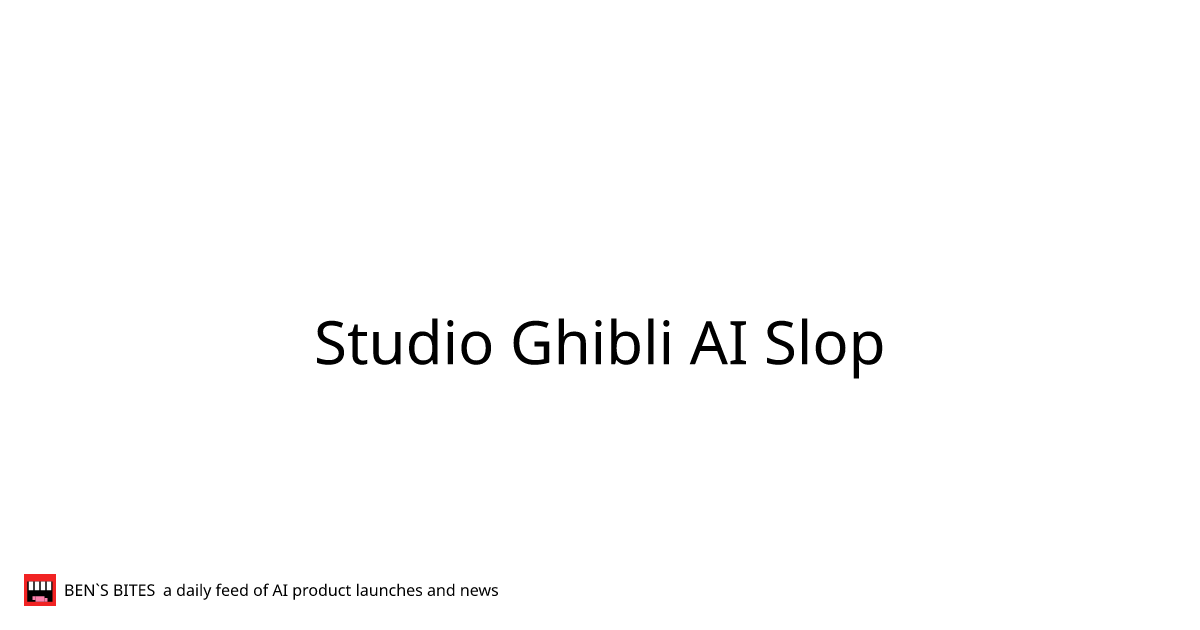 Studio Ghibli AI Slop - Bens Bites