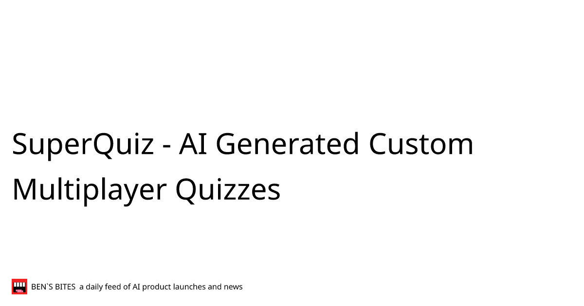 SuperQuiz AI Generated Custom Multiplayer Quizzes Bens Bites