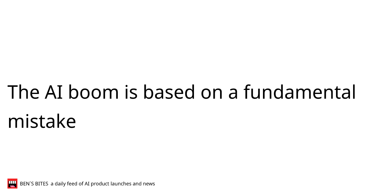 The AI boom is based on a fundamental mistake - Bens Bites