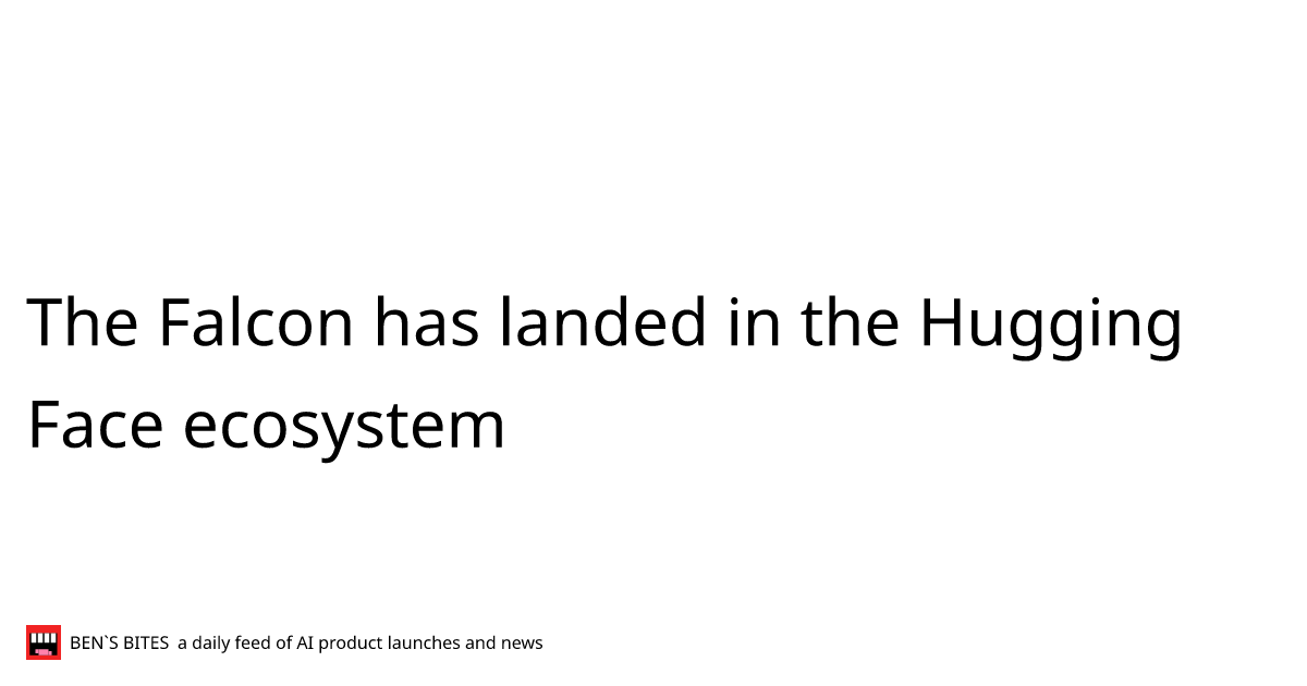 The Falcon has landed in the Hugging Face ecosystem - Bens Bites News