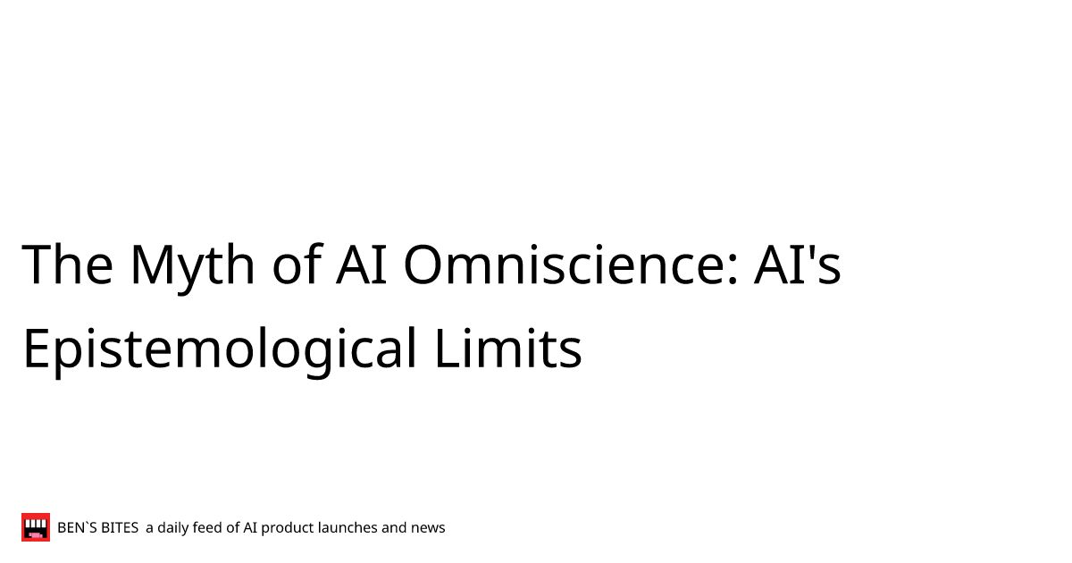 The Myth of AI Omniscience AI's Epistemological Limits Bens Bites News