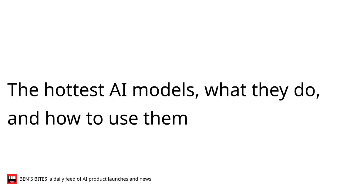 The hottest AI models, what they do, and how to use them - Bens Bites