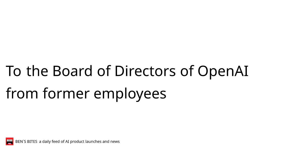 To the Board of Directors of OpenAI from former employees Bens Bites News