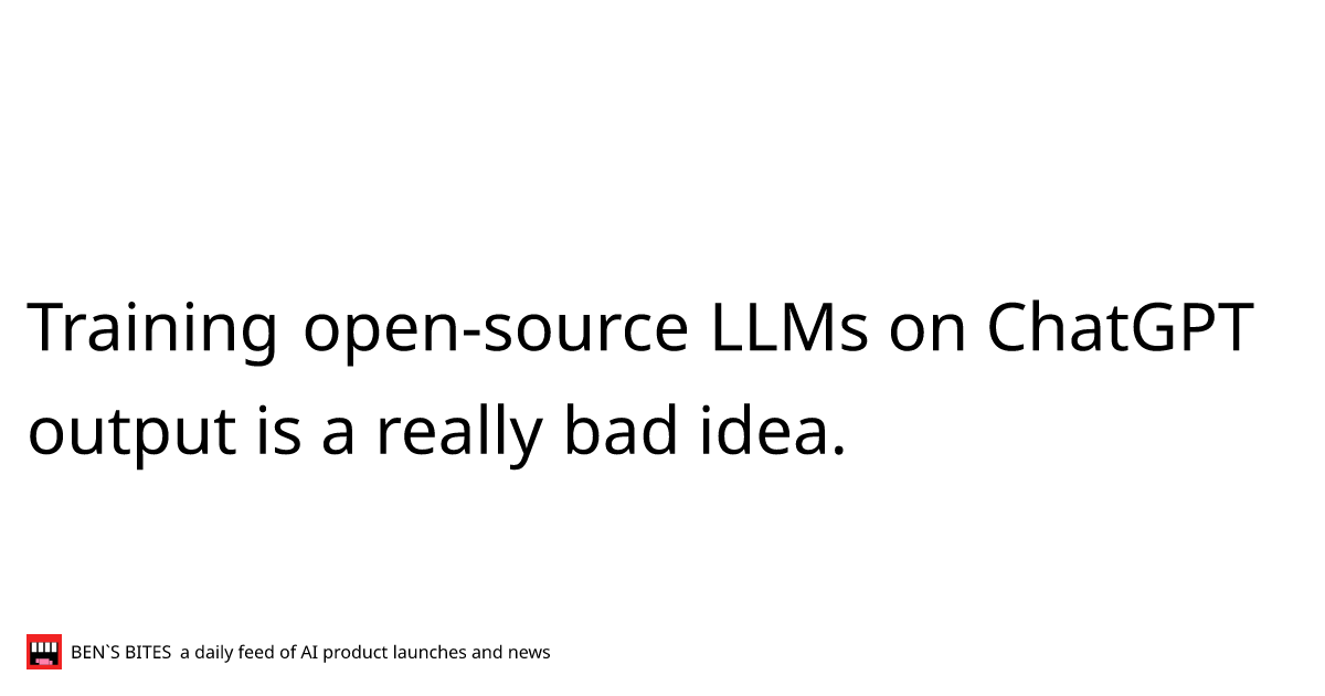 Training Open Source Llms On Chatgpt Output Is A Really Bad Idea