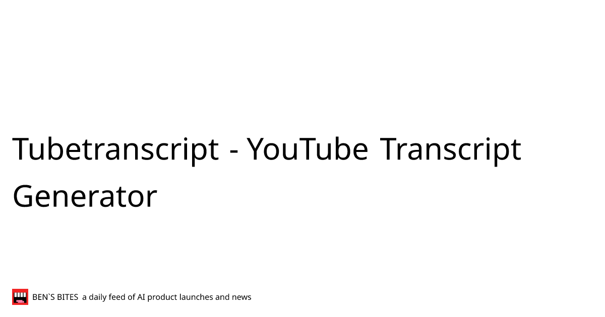 Tubetranscript - YouTube Transcript Generator - Bens Bites