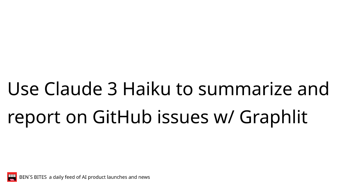 Use Claude 3 Haiku to summarize and report on GitHub issues w/ Graphlit ...