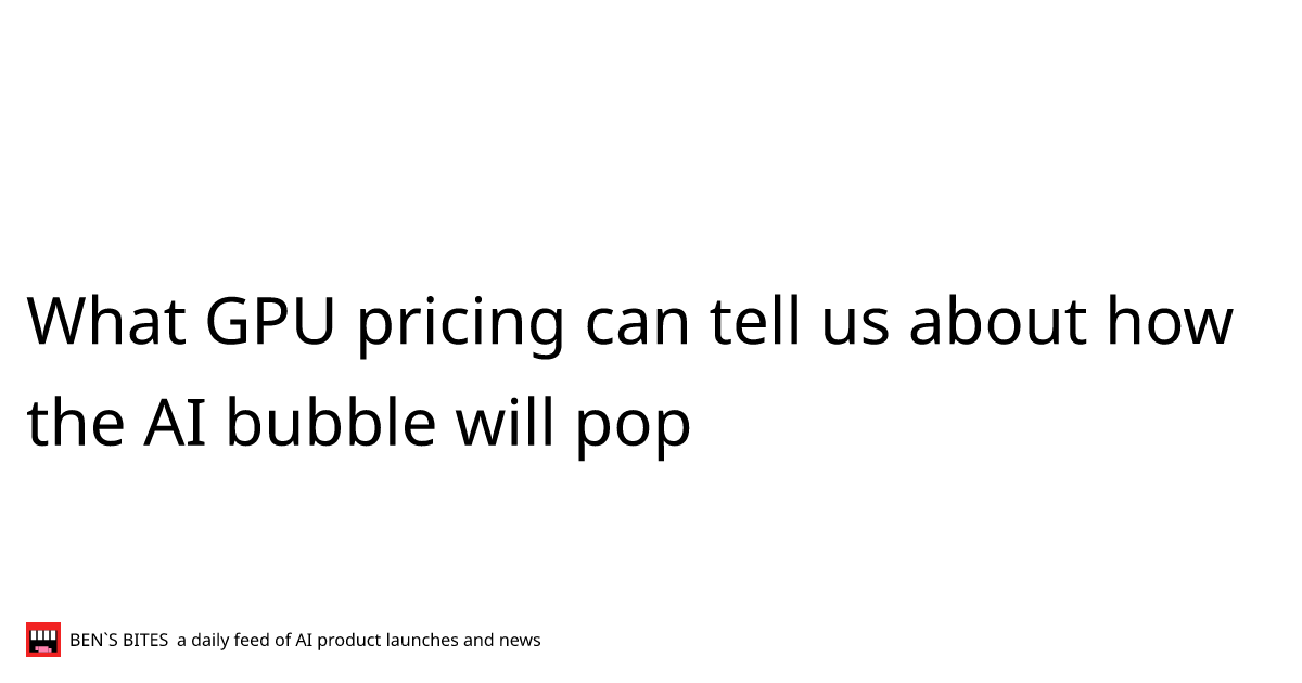 What GPU pricing can tell us about how the AI bubble will pop - Bens Bites