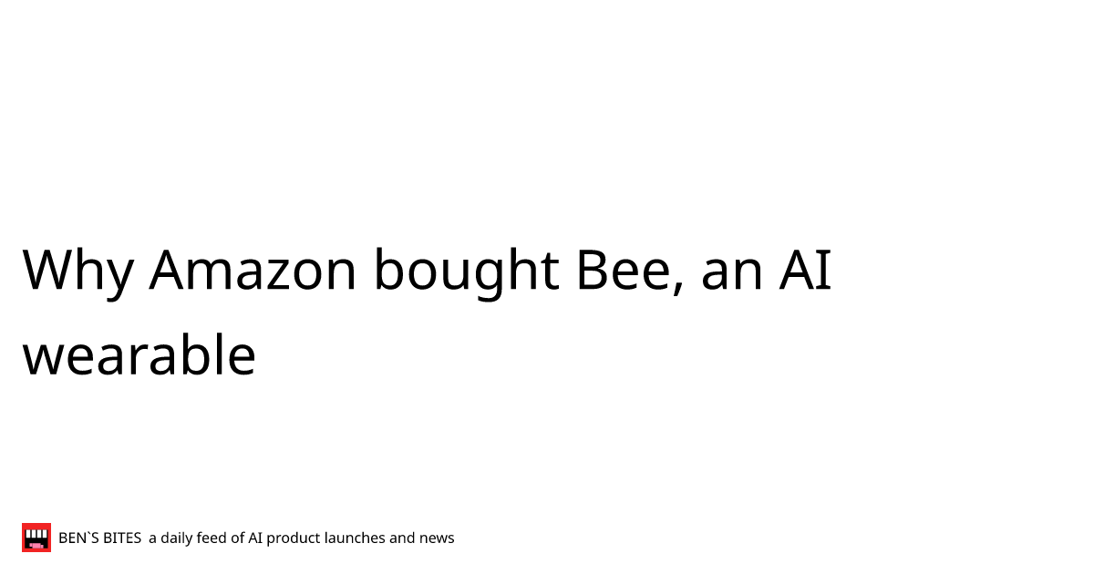 Why Amazon bought Bee, an AI wearable - Bens Bites