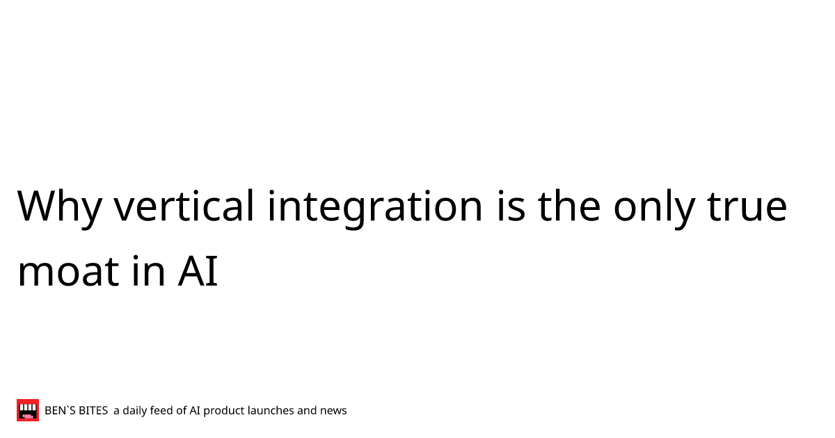 Why vertical integration is the only true moat in AI - Bens Bites