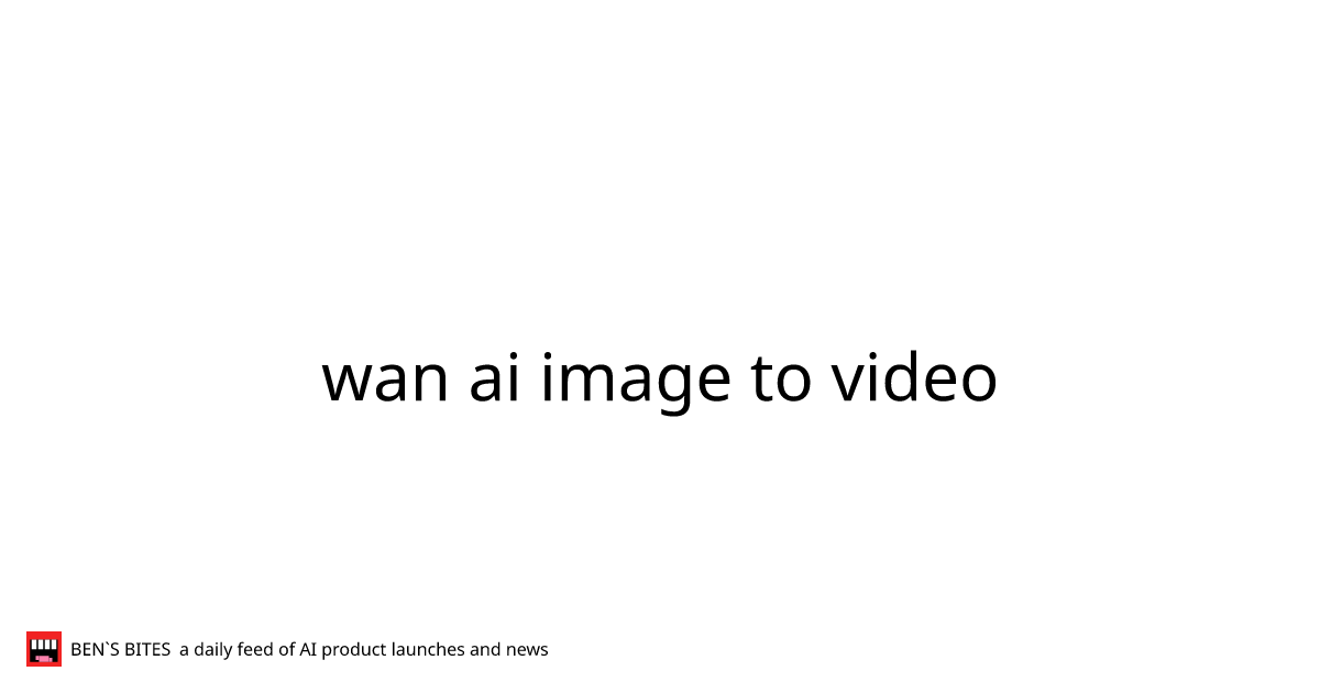 wan ai image to video - Bens Bites
